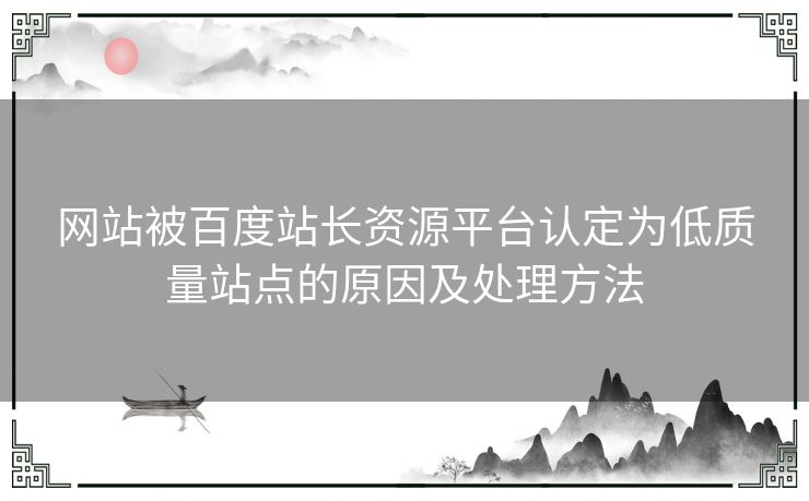 网站被百度站长资源平台认定为低质量站点的原因及处理方法