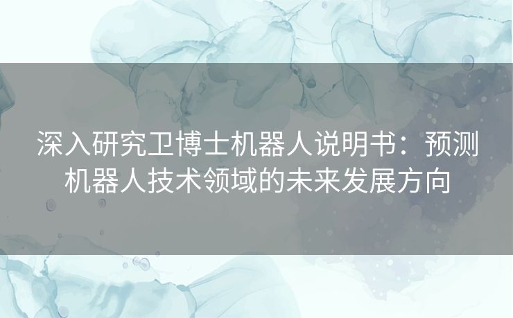 深入研究卫博士机器人说明书：预测机器人技术领域的未来发展方向